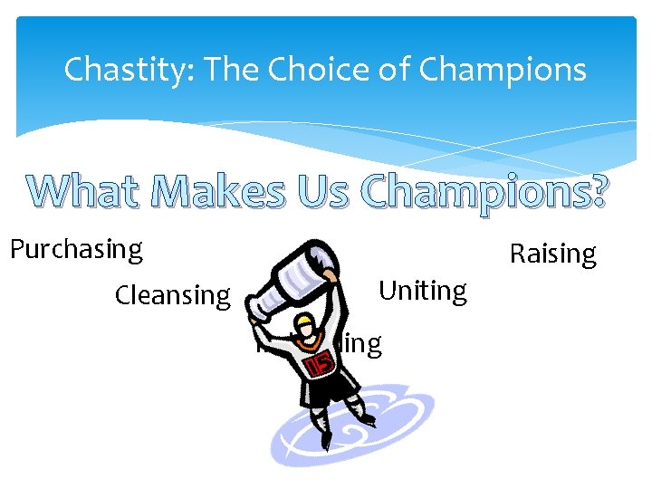 Chastity: The Choice of Champions What Makes Us Champions? Purchasing Cleansing Raising Uniting Indwelling