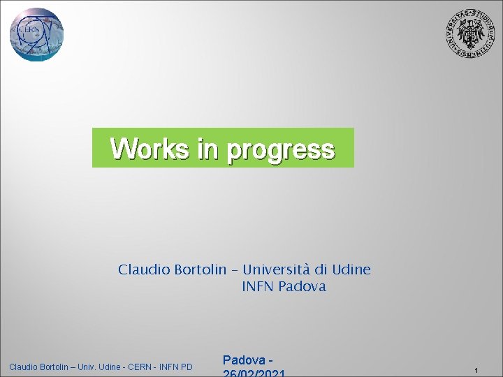 Works in progress Claudio Bortolin – Università di Udine INFN Padova Claudio Bortolin –