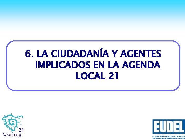 6. LA CIUDADANÍA Y AGENTES IMPLICADOS EN LA AGENDA LOCAL 21 