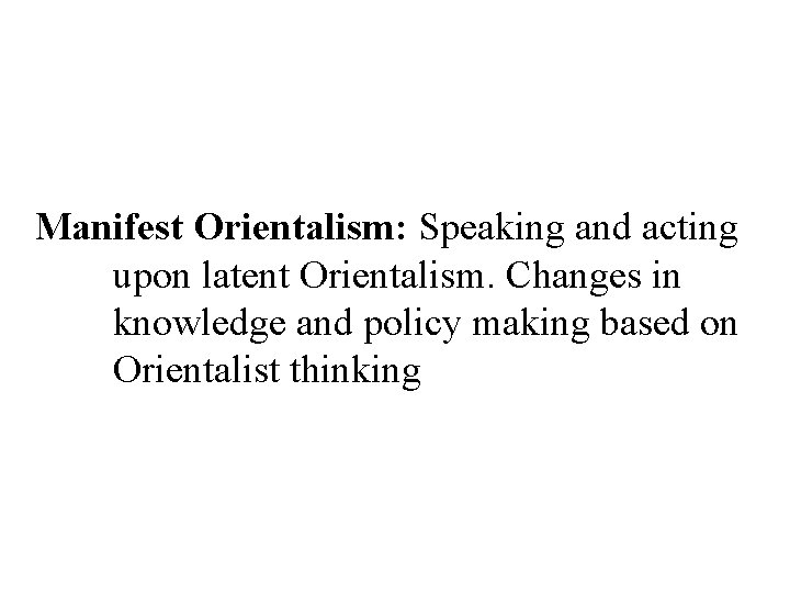 Manifest Orientalism: Speaking and acting upon latent Orientalism. Changes in knowledge and policy making