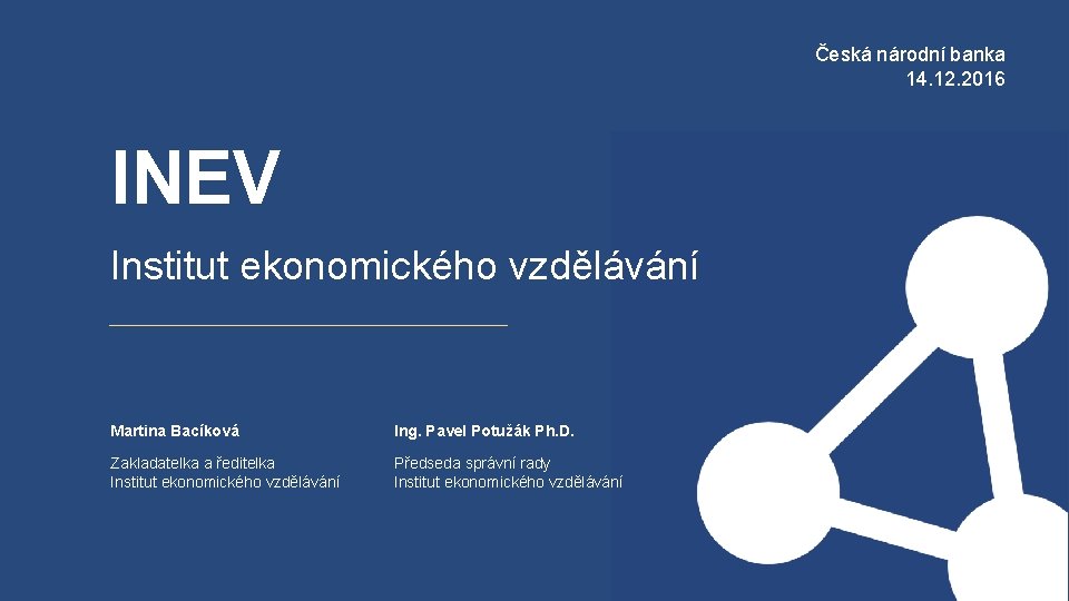 Česká národní banka 14. 12. 2016 INEV Institut ekonomického vzdělávání Martina Bacíková Ing. Pavel