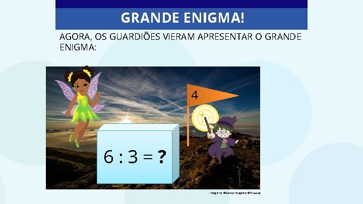 GRANDE ENIGMA! AGORA, OS GUARDIÕES VIERAM APRESENTAR O GRANDE ENIGMA: 4 6: 3=? Imagens: GRANDE ENIGMA! AGORA, OS GUARDIÕES VIERAM APRESENTAR O GRANDE ENIGMA: 4 6: 3=? Imagens: