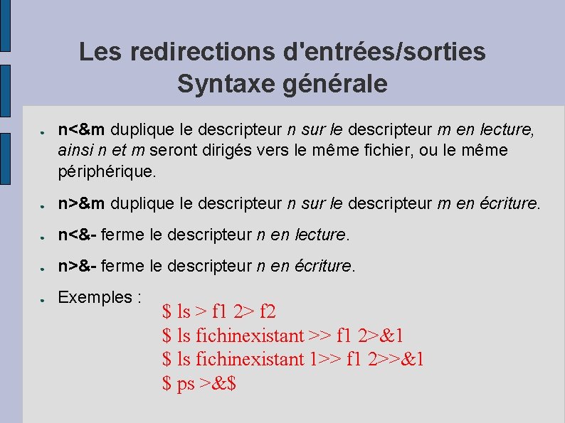 Les redirections d'entrées/sorties Syntaxe générale ● n<&m duplique le descripteur n sur le descripteur