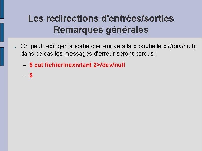 Les redirections d'entrées/sorties Remarques générales ● On peut rediriger la sortie d'erreur vers la