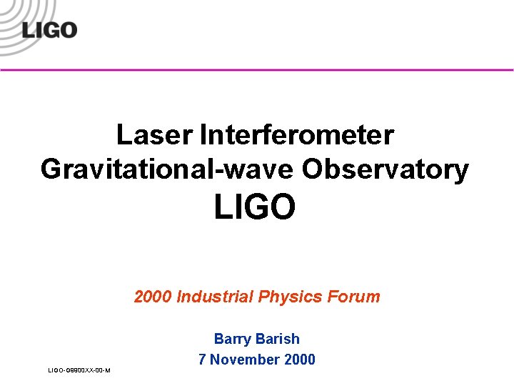 Laser Interferometer Gravitational-wave Observatory LIGO 2000 Industrial Physics Forum LIGO-G 9900 XX-00 -M Barry