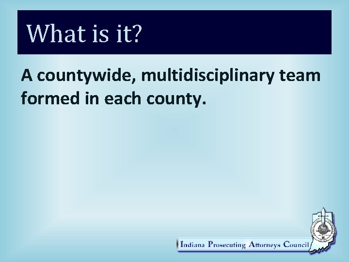 What is it? A countywide, multidisciplinary team formed in each county. 