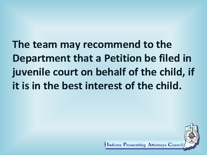 The team may recommend to the Department that a Petition be filed in juvenile