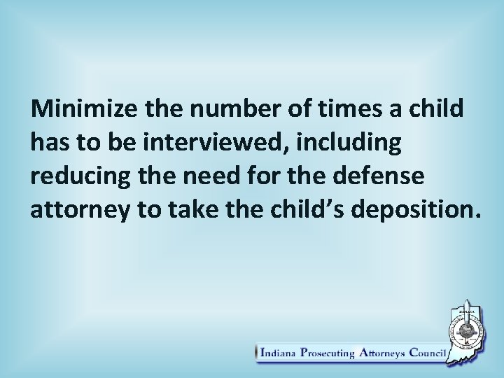 Minimize the number of times a child has to be interviewed, including reducing the