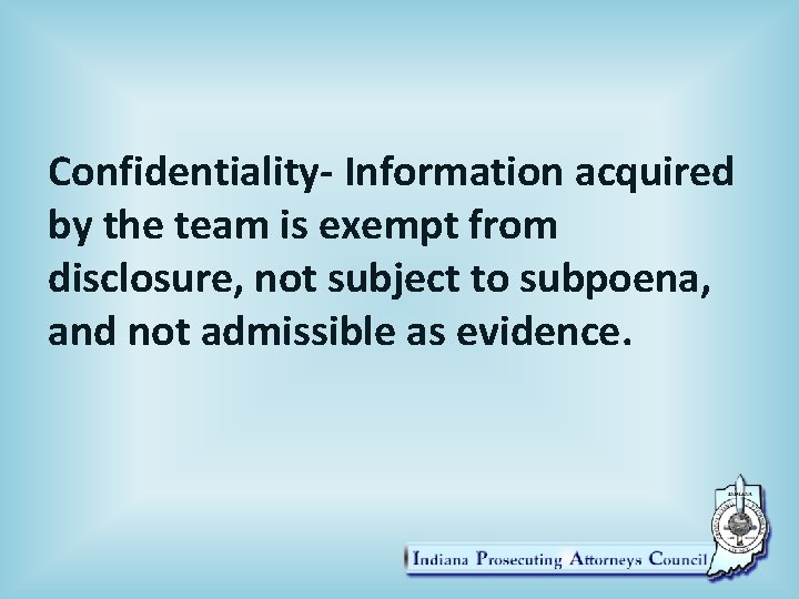 Confidentiality- Information acquired by the team is exempt from disclosure, not subject to subpoena,