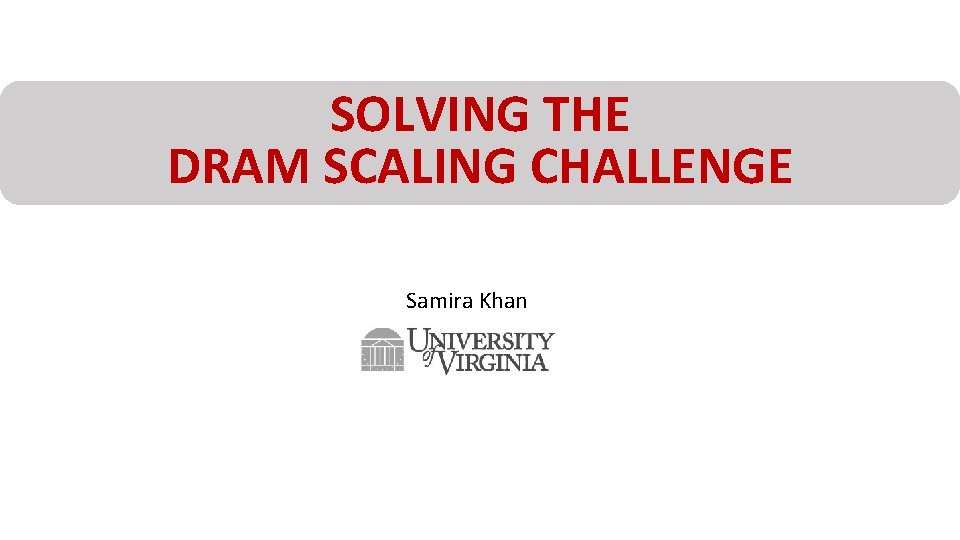 SOLVING THE DRAM SCALING CHALLENGE Samira Khan 