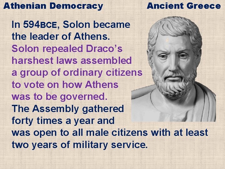 Athenian Democracy Ancient Greece In 594 BCE, Solon became the leader of Athens. Solon