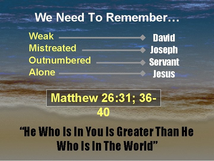 We Need To Remember… Weak Mistreated Outnumbered Alone David Joseph Servant Jesus Matthew 26: