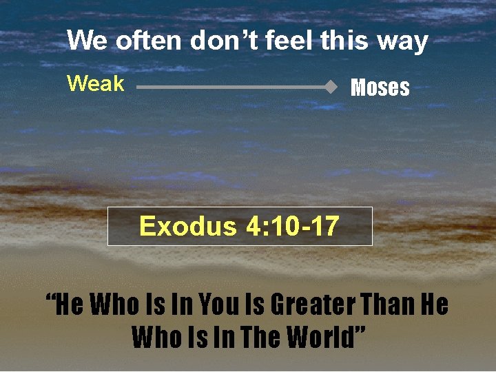 We often don’t feel this way Weak Moses Exodus 4: 10 -17 “He Who
