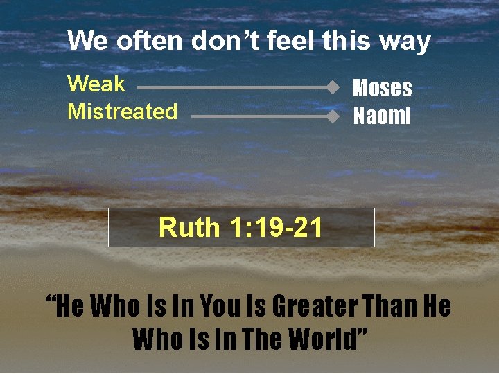 We often don’t feel this way Weak Mistreated Moses Naomi Ruth 1: 19 -21