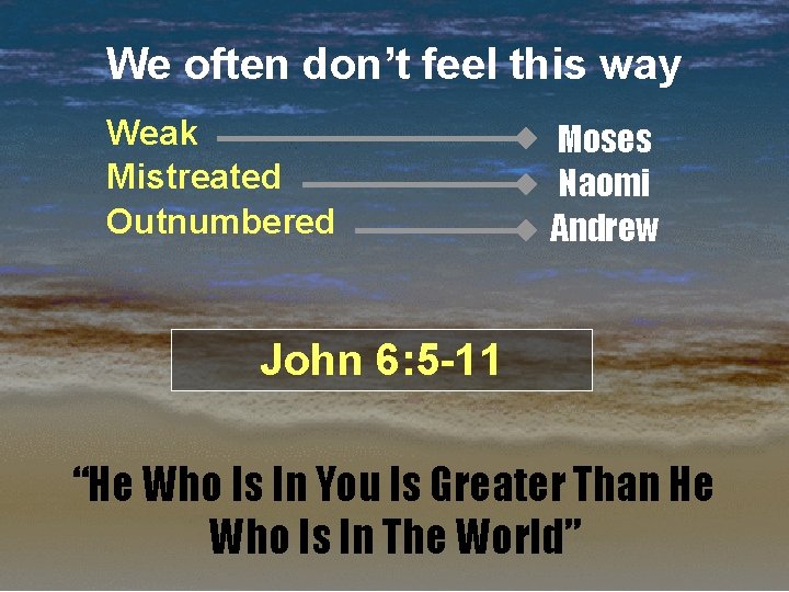 We often don’t feel this way Weak Mistreated Outnumbered Moses Naomi Andrew John 6: