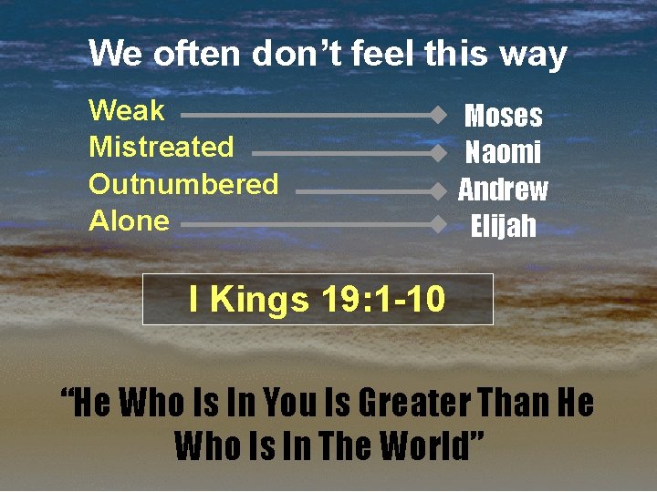 We often don’t feel this way Weak Mistreated Outnumbered Alone Moses Naomi Andrew Elijah