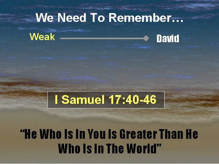 We Need To Remember… Weak David I Samuel 17: 40 -46 “He Who Is