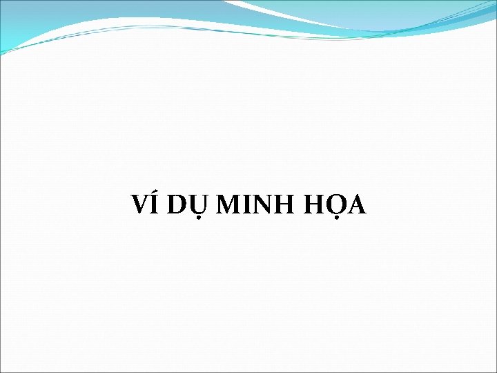 VÍ DỤ MINH HỌA VÍ DỤ MINH HỌA