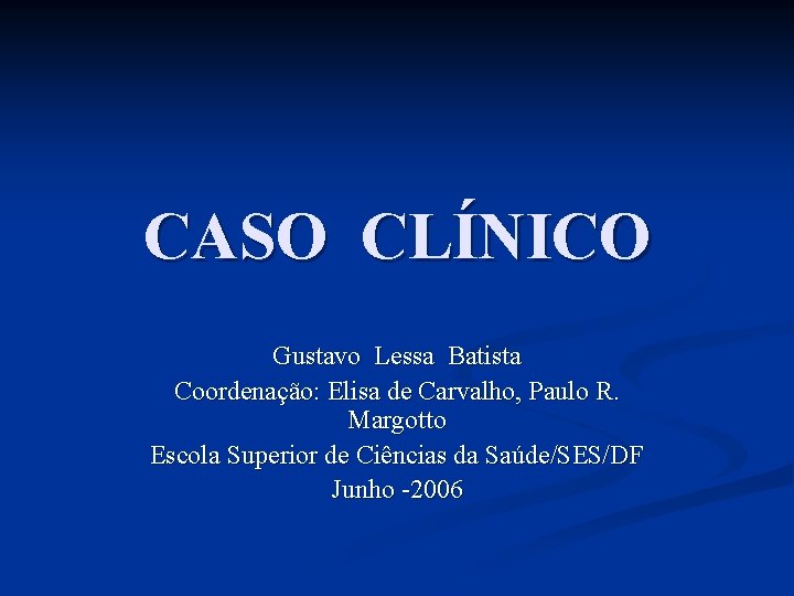 CASO CLÍNICO Gustavo Lessa Batista Coordenação: Elisa de Carvalho, Paulo R. Margotto Escola Superior