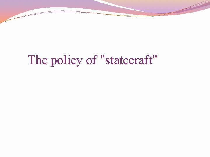 The policy of "statecraft" 