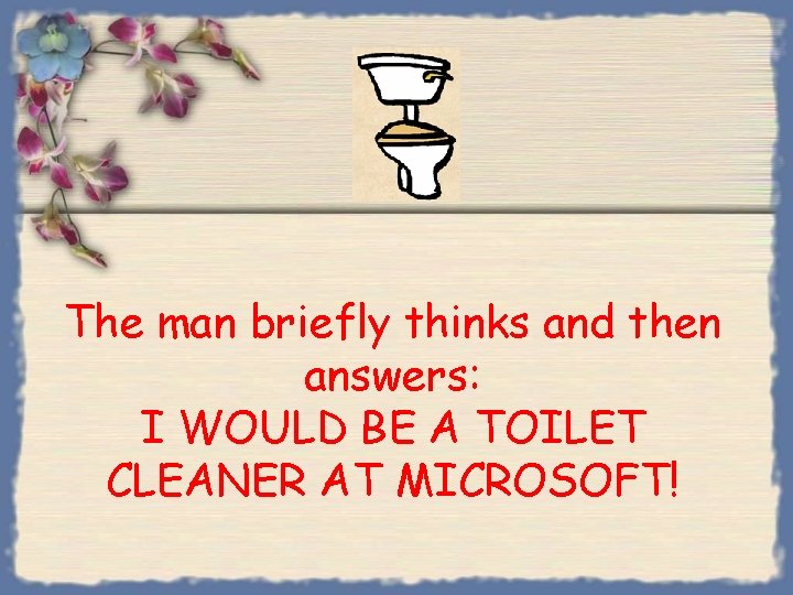 The man briefly thinks and then answers: I WOULD BE A TOILET CLEANER AT