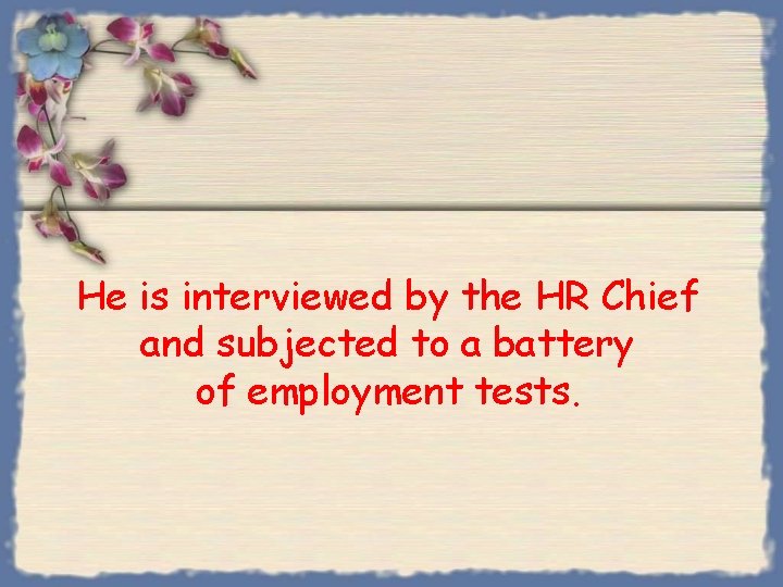 He is interviewed by the HR Chief and subjected to a battery of employment