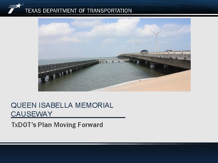 QUEEN ISABELLA MEMORIAL CAUSEWAY Tx. DOT’s Plan Moving Forward Queen Isabella Memorial Causeway November