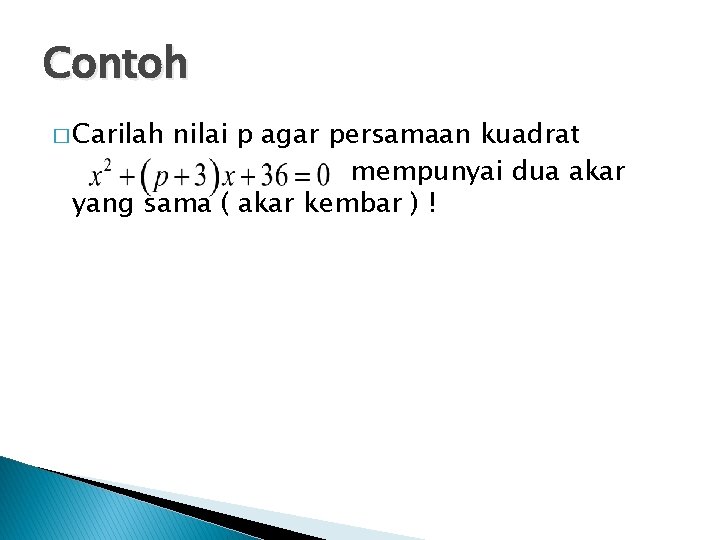 Contoh � Carilah nilai p agar persamaan kuadrat mempunyai dua akar yang sama (