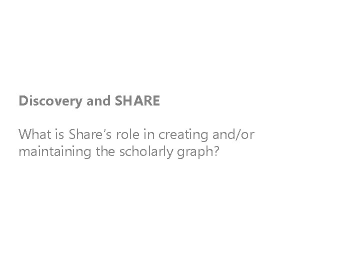 Discovery and SHARE What is Share’s role in creating and/or maintaining the scholarly graph?