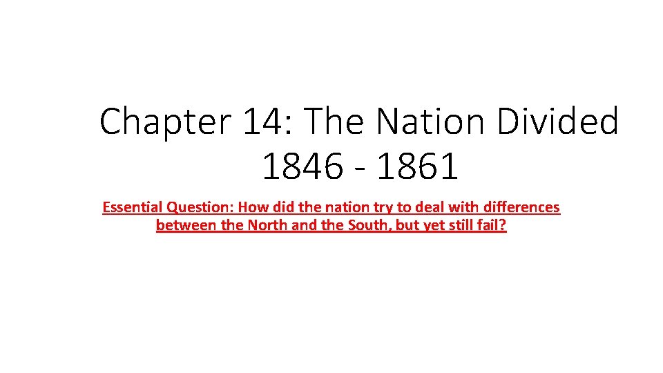 Chapter 14: The Nation Divided 1846 - 1861 Essential Question: How did the nation