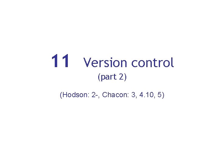 11 Version control (part 2) (Hodson: 2 -, Chacon: 3, 4. 10, 5) 