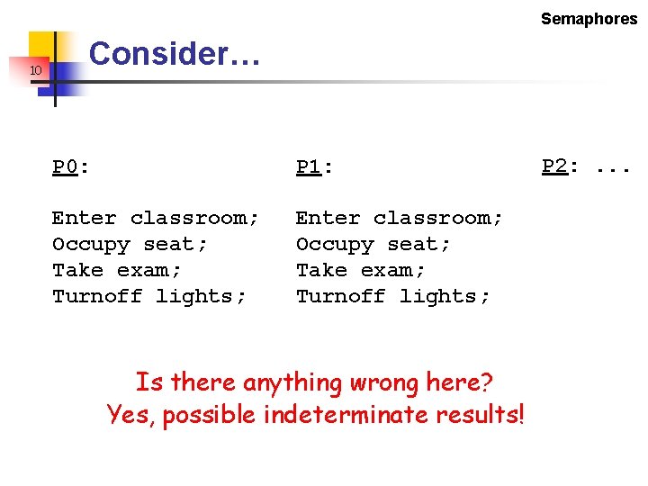 Semaphores 10 Consider… P 0: P 1: Enter classroom; Occupy seat; Take exam; Turnoff Semaphores 10 Consider… P 0: P 1: Enter classroom; Occupy seat; Take exam; Turnoff