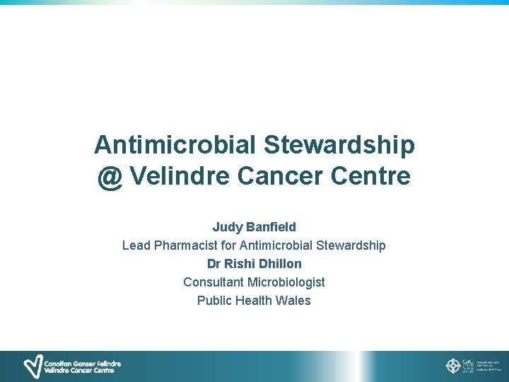 Antimicrobial Stewardship @ Velindre Cancer Centre Judy Banfield Lead Pharmacist for Antimicrobial Stewardship Dr