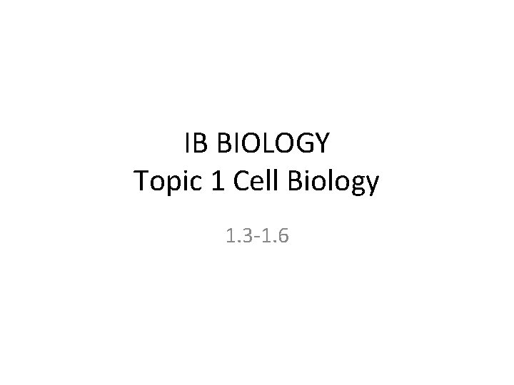 IB BIOLOGY Topic 1 Cell Biology 1. 3 -1. 6 