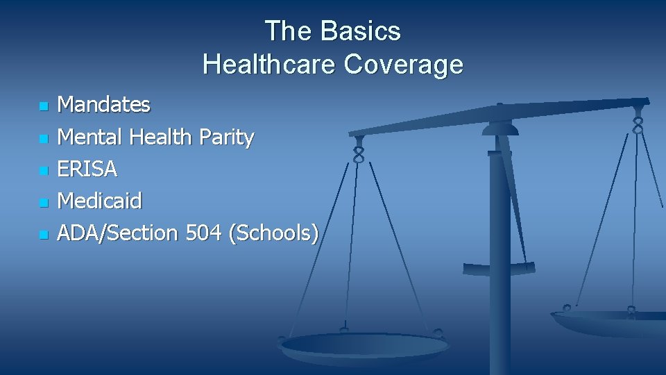 The Basics Healthcare Coverage Mandates Mental Health Parity ERISA Medicaid ADA/Section 504 (Schools) 