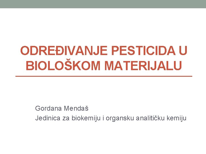 ODREĐIVANJE PESTICIDA U BIOLOŠKOM MATERIJALU Gordana Mendaš Jedinica za biokemiju i organsku analitičku kemiju