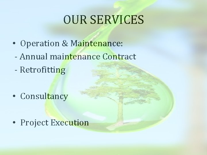 OUR SERVICES • Operation & Maintenance: - Annual maintenance Contract - Retrofitting • Consultancy