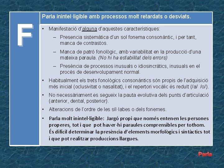 F Parla inintel·ligible amb processos molt retardats o desviats. • Manifestació d’alguna d’aquestes característiques: