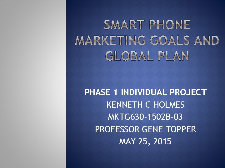 PHASE 1 INDIVIDUAL PROJECT KENNETH C HOLMES MKTG 630 -1502 B-03 PROFESSOR GENE TOPPER PHASE 1 INDIVIDUAL PROJECT KENNETH C HOLMES MKTG 630 -1502 B-03 PROFESSOR GENE TOPPER
