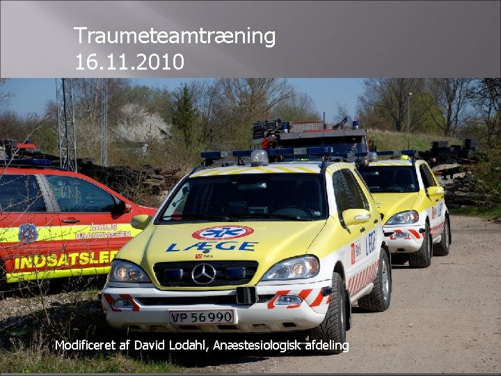 Traumeteamtræning 16. 11. 2010 Modificeret af David Lodahl, Anæstesiologisk afdeling Ole Mølgaard 2007 1 Traumeteamtræning 16. 11. 2010 Modificeret af David Lodahl, Anæstesiologisk afdeling Ole Mølgaard 2007 1