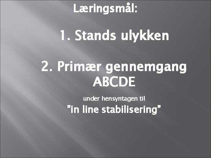 Læringsmål: 1. Stands ulykken 2. Primær gennemgang ABCDE under hensyntagen til ”in line stabilisering” Læringsmål: 1. Stands ulykken 2. Primær gennemgang ABCDE under hensyntagen til ”in line stabilisering”
