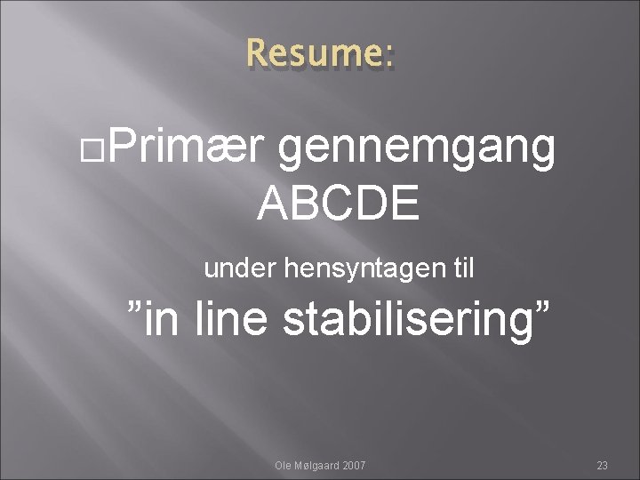 Resume: Primær gennemgang ABCDE under hensyntagen til ”in line stabilisering” Ole Mølgaard 2007 23 Resume: Primær gennemgang ABCDE under hensyntagen til ”in line stabilisering” Ole Mølgaard 2007 23
