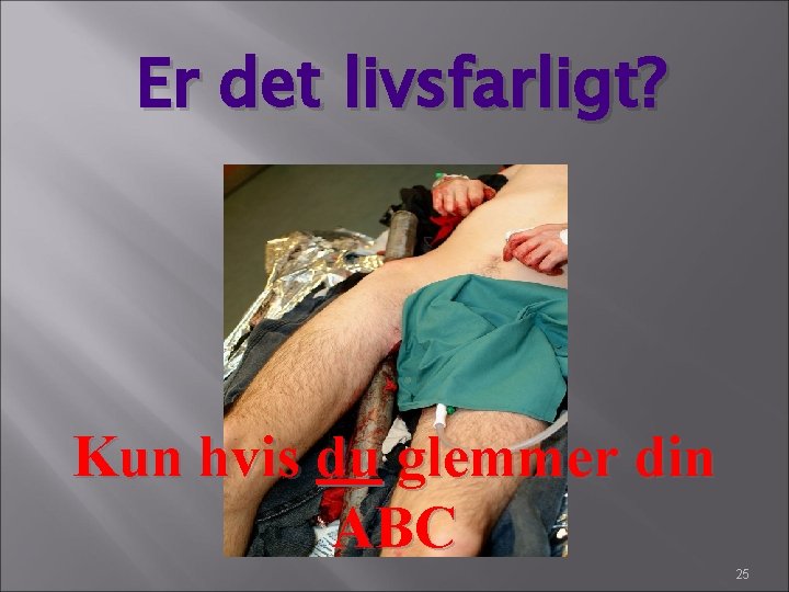 Er det livsfarligt? Kun hvis du glemmer din ABC 25 Er det livsfarligt? Kun hvis du glemmer din ABC 25