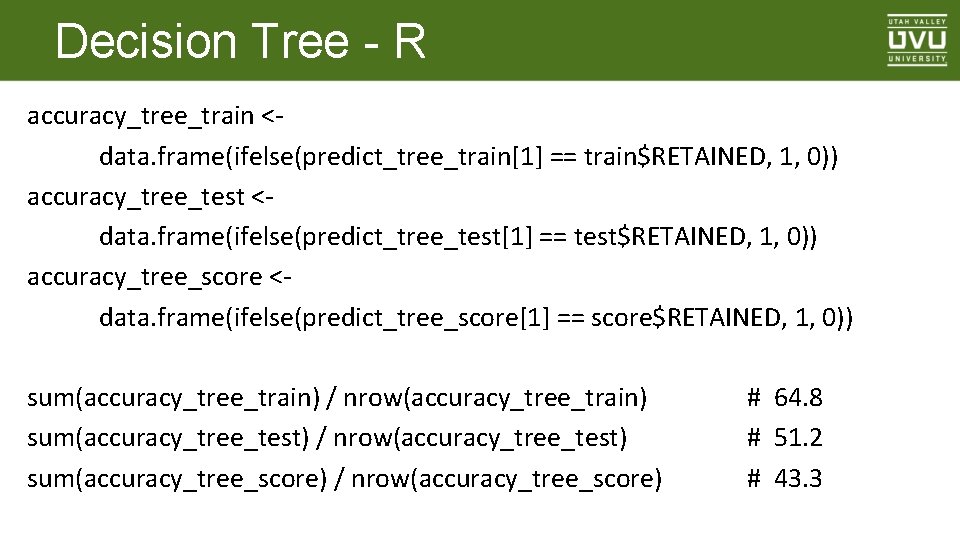 Decision Tree - R accuracy_tree_train <data. frame(ifelse(predict_tree_train[1] == train$RETAINED, 1, 0)) accuracy_tree_test <data. frame(ifelse(predict_tree_test[1]