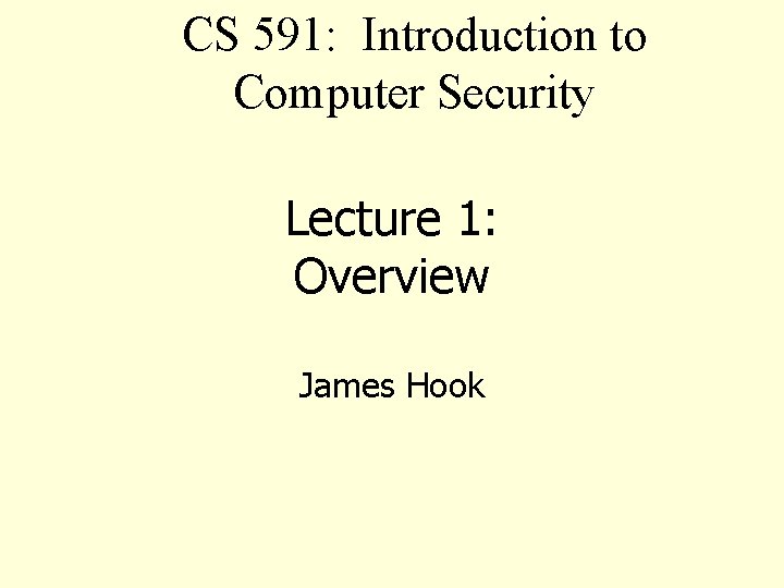 CS 591: Introduction to Computer Security Lecture 1: Overview James Hook 