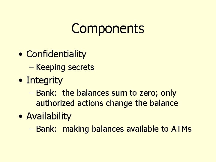 Components • Confidentiality – Keeping secrets • Integrity – Bank: the balances sum to