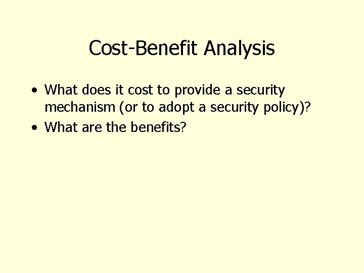 Cost-Benefit Analysis • What does it cost to provide a security mechanism (or to