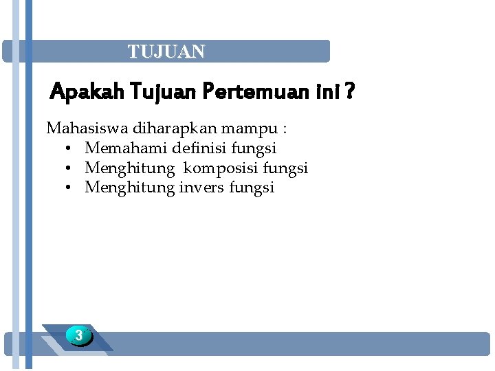 TUJUAN Apakah Tujuan Pertemuan ini ? Mahasiswa diharapkan mampu : • Memahami definisi fungsi