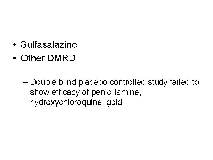  • Sulfasalazine • Other DMRD – Double blind placebo controlled study failed to