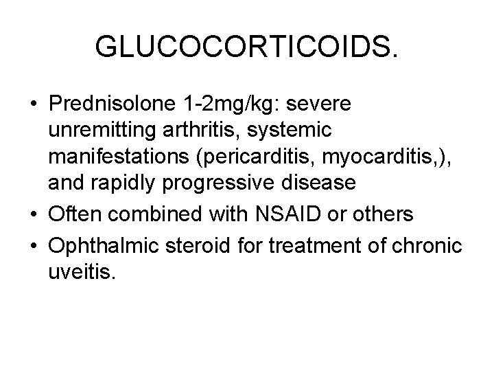 GLUCOCORTICOIDS. • Prednisolone 1 -2 mg/kg: severe unremitting arthritis, systemic manifestations (pericarditis, myocarditis, ),